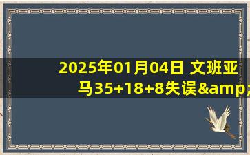 2025年01月04日 文班亚马35+18+8失误&制胜防守 约基奇41+18+9 马刺力克掘金